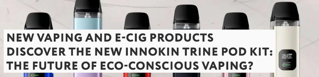 Discover the NEW Innokin Trine Pod Kit: The Future of Eco-Conscious Vaping? 