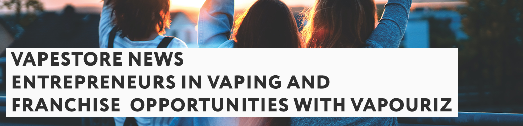 Entrepreneurs in vaping and franchise opportunities with Vapouriz