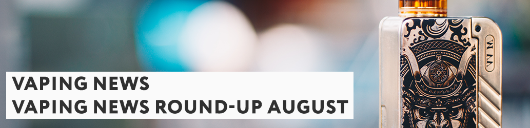 Vaping News Round-up August