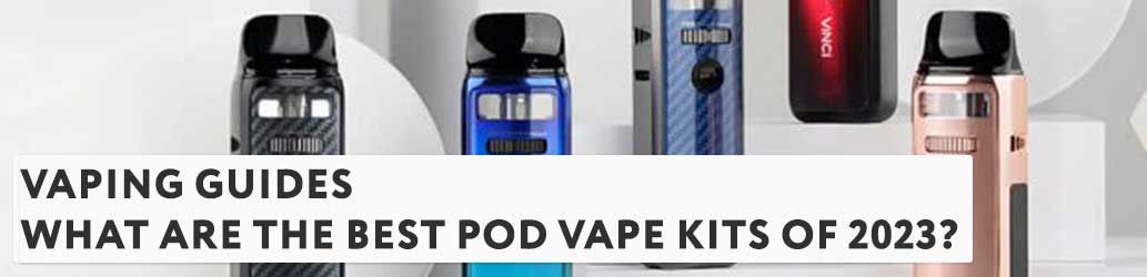 What are the Best Pod Vape Kits of 2023? 