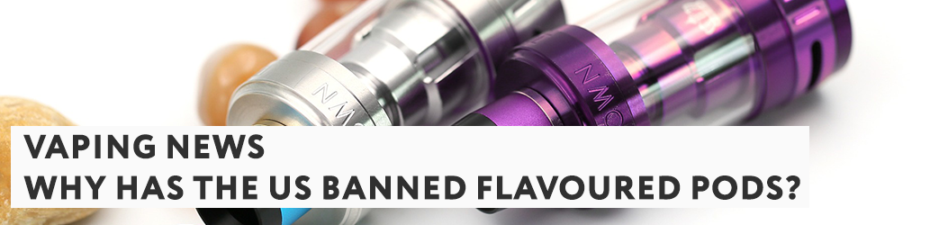 Why Has The US Banned Flavoured Pods?